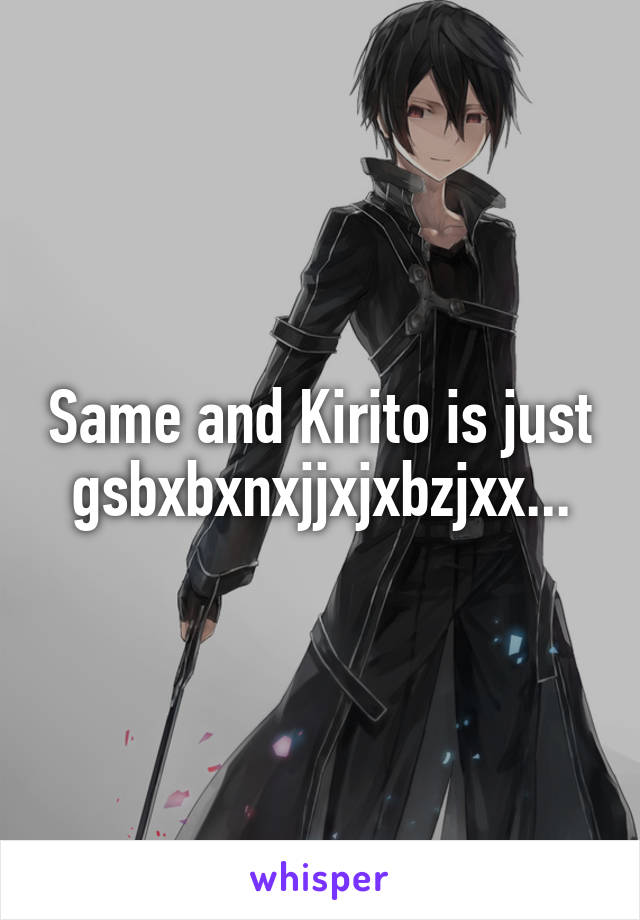Same and Kirito is just gsbxbxnxjjxjxbzjxx...