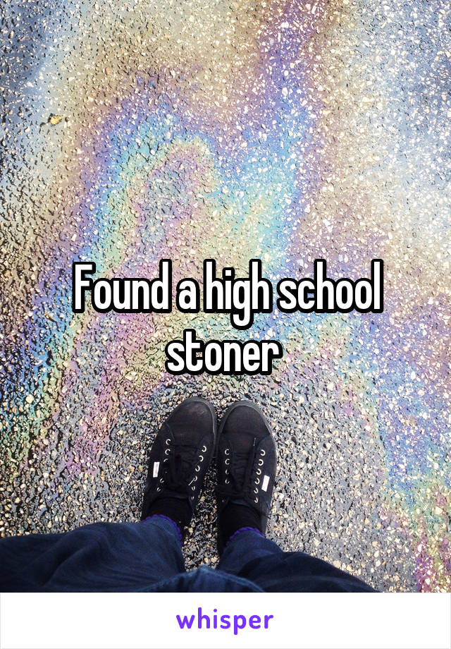 Found a high school stoner 