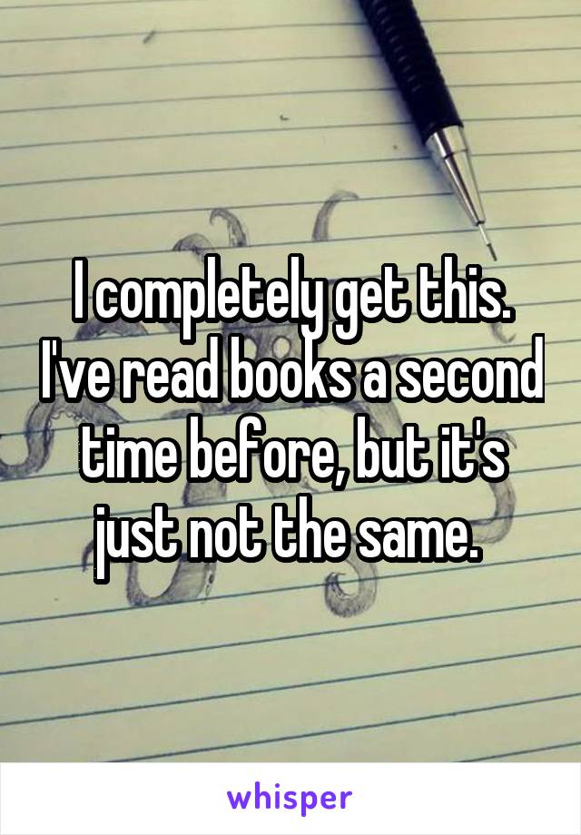 I completely get this. I've read books a second time before, but it's just not the same. 