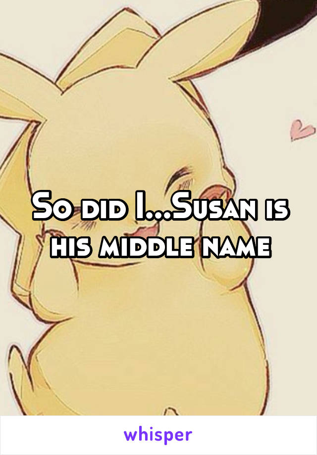 So did I...Susan is his middle name
