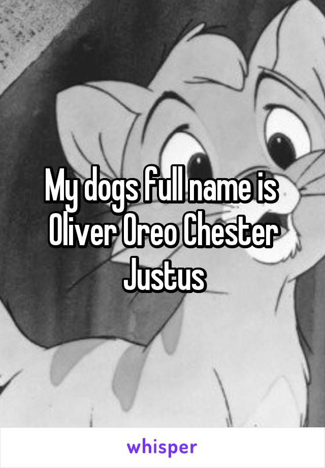 My dogs full name is 
Oliver Oreo Chester Justus