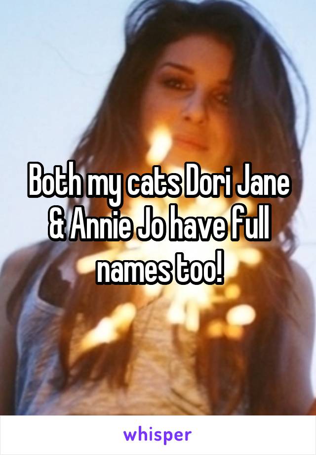 Both my cats Dori Jane & Annie Jo have full names too!