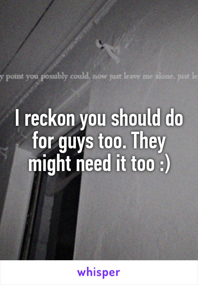 I reckon you should do for guys too. They might need it too :)