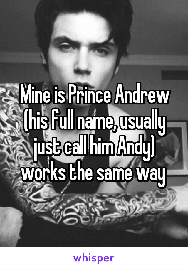 Mine is Prince Andrew (his full name, usually just call him Andy) works the same way 