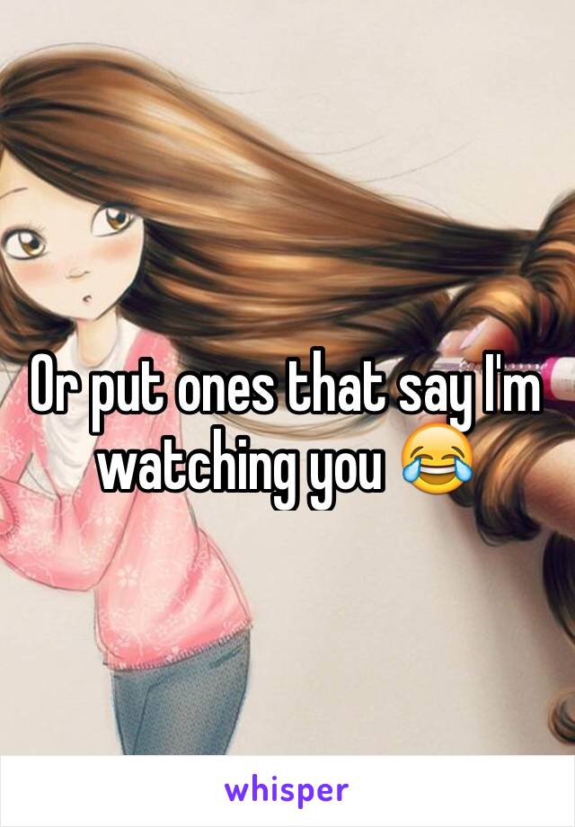 Or put ones that say I'm watching you 😂
