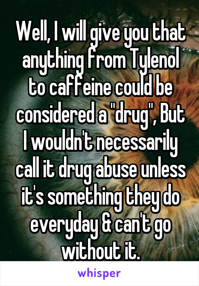 Well, I will give you that anything from Tylenol to caffeine could be considered a "drug", But I wouldn't necessarily call it drug abuse unless it's something they do everyday & can't go without it.