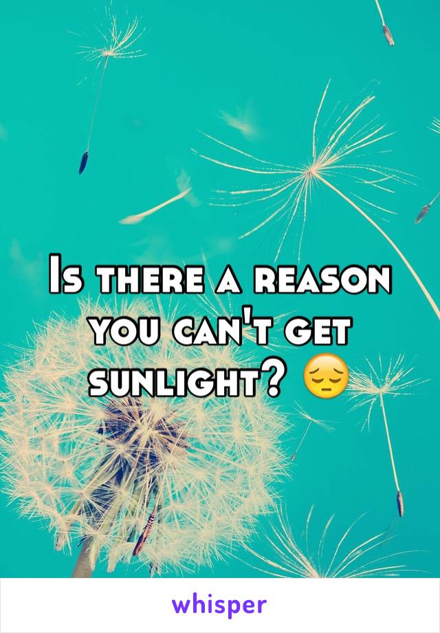 Is there a reason you can't get sunlight? 😔