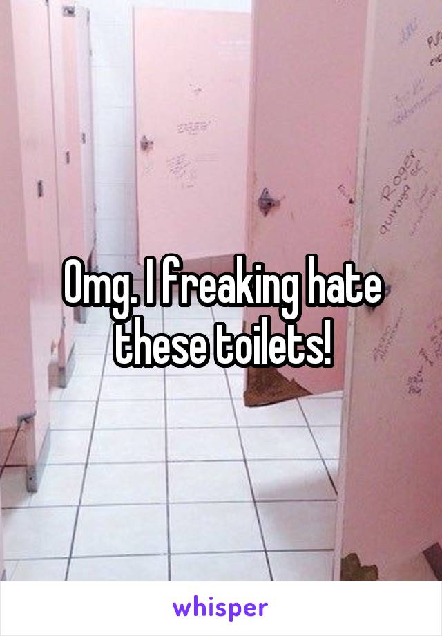 Omg. I freaking hate these toilets!