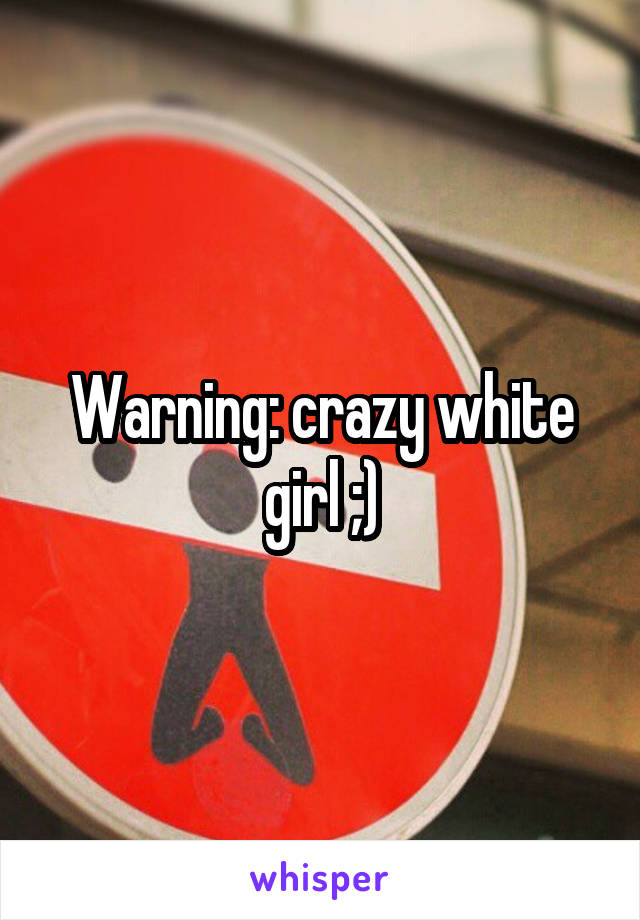 Warning: crazy white girl ;)