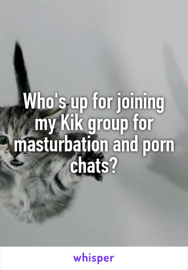 Who's up for joining my Kik group for masturbation and porn chats?