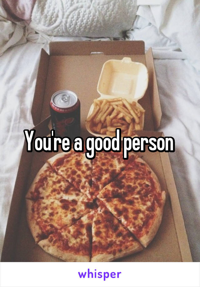 You're a good person 