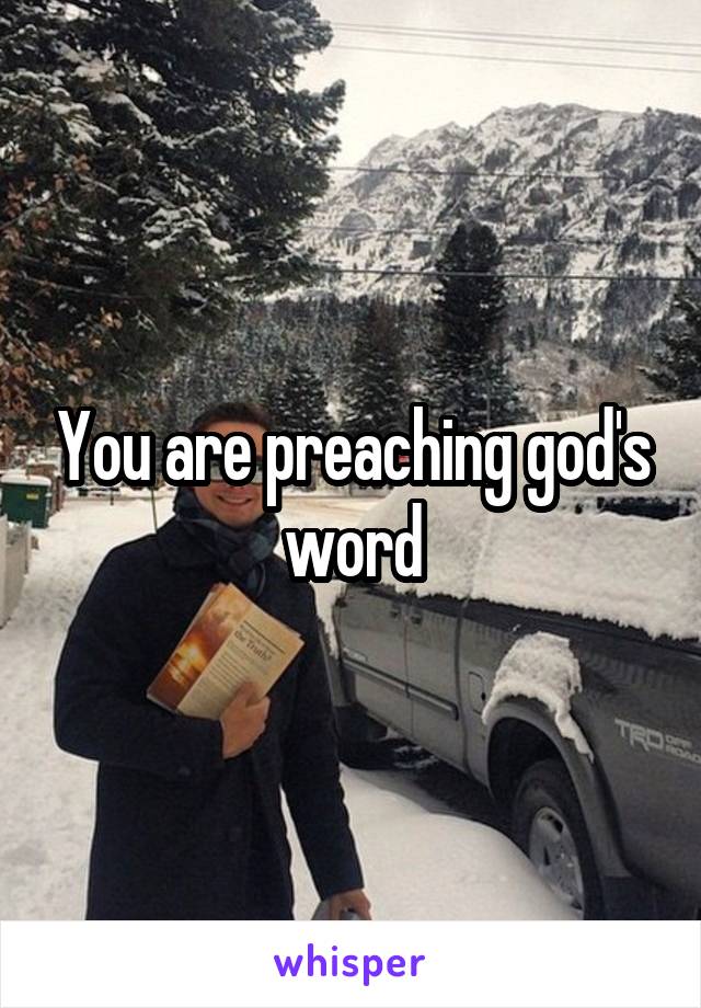 You are preaching god's word