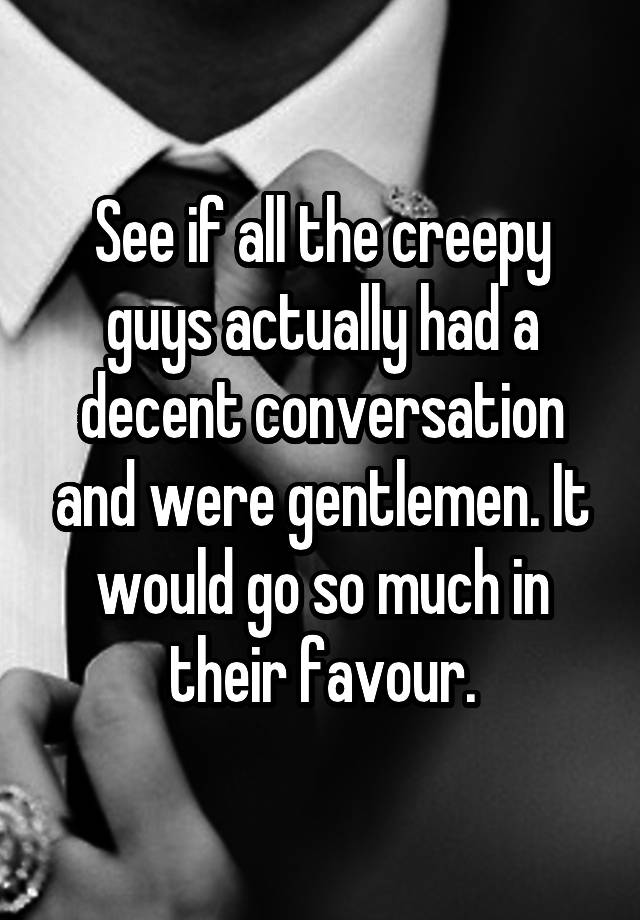 see-if-all-the-creepy-guys-actually-had-a-decent-conversation-and-were