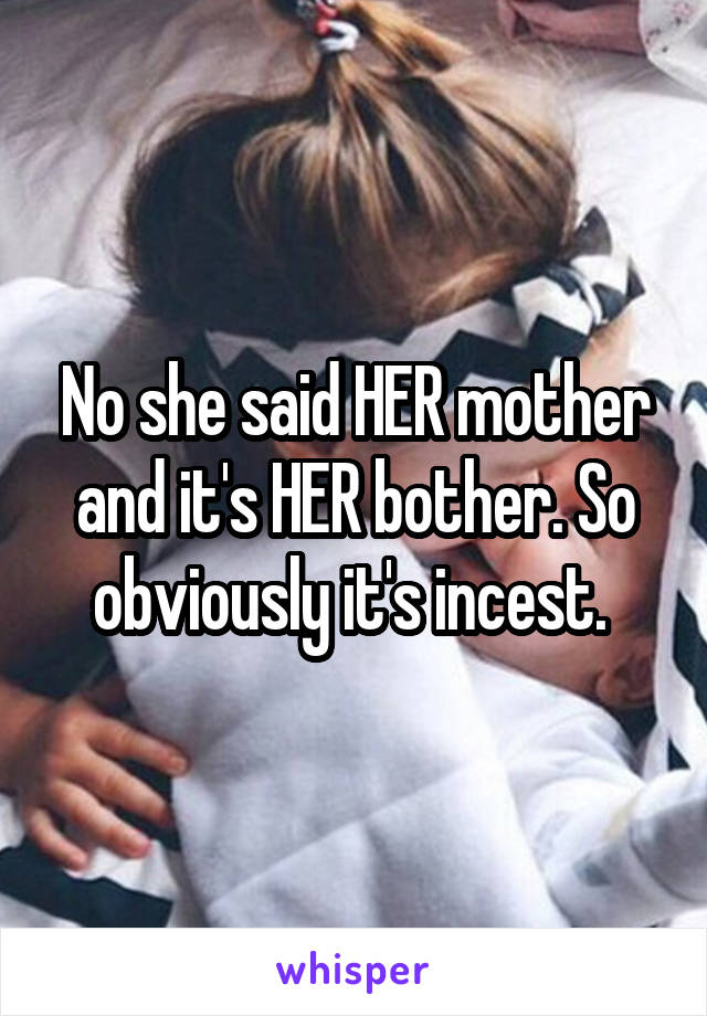 No she said HER mother and it's HER bother. So obviously it's incest. 