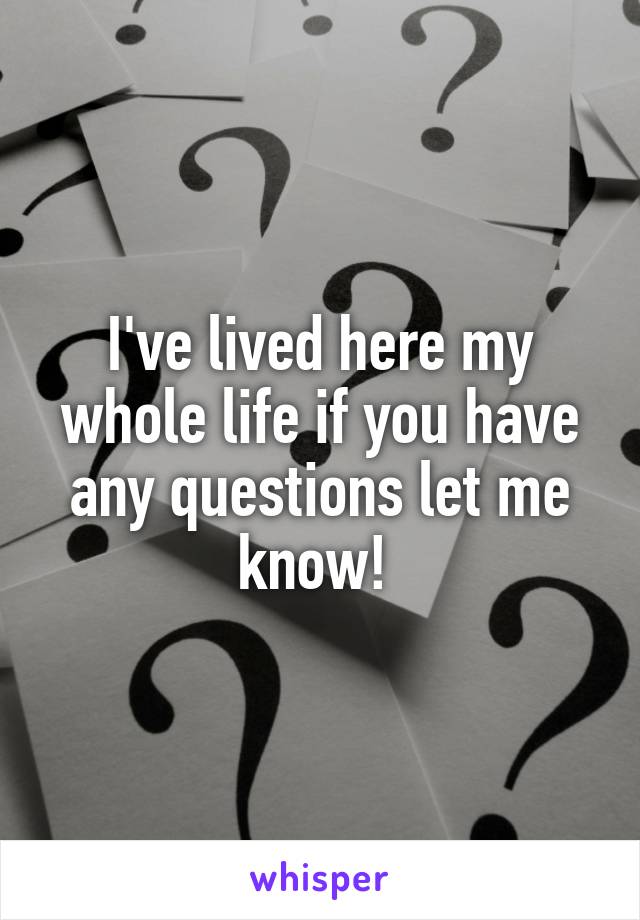 I've lived here my whole life if you have any questions let me know! 