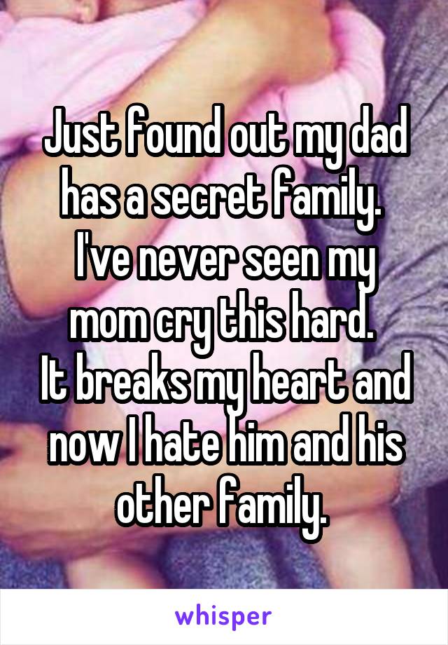 Just found out my dad has a secret family. 
I've never seen my mom cry this hard. 
It breaks my heart and now I hate him and his other family. 
