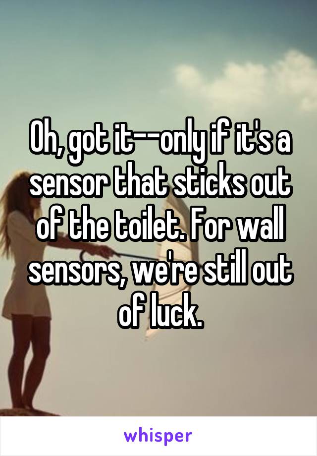 Oh, got it--only if it's a sensor that sticks out of the toilet. For wall sensors, we're still out of luck.