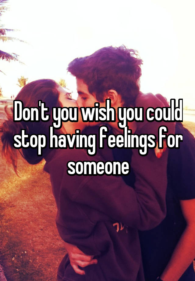 don-t-you-wish-you-could-stop-having-feelings-for-someone