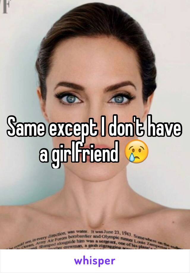 Same except I don't have a girlfriend 😢