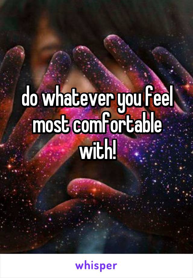 do whatever you feel most comfortable with!
