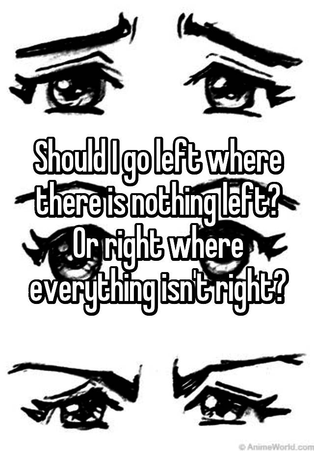 should-i-go-left-where-there-is-nothing-left-or-right-where-everything-isn-t-right