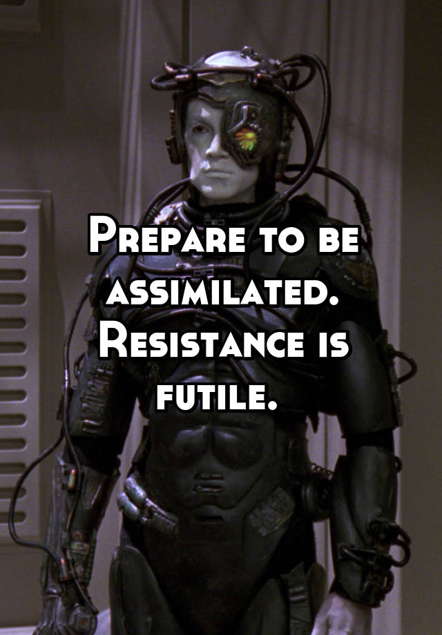 Prepare To Be Assimilated Resistance Is Futile 