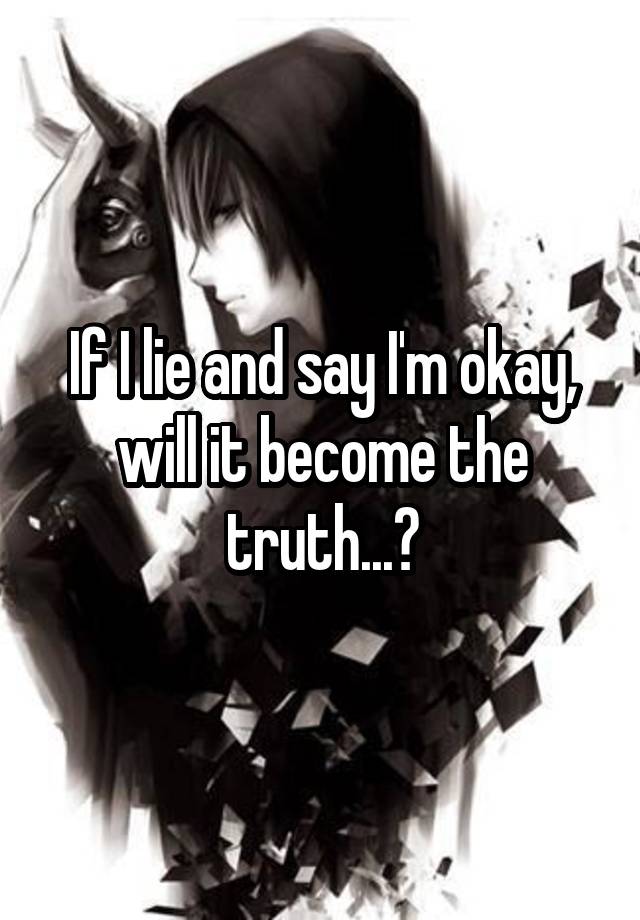 if-i-lie-and-say-i-m-okay-will-it-become-the-truth