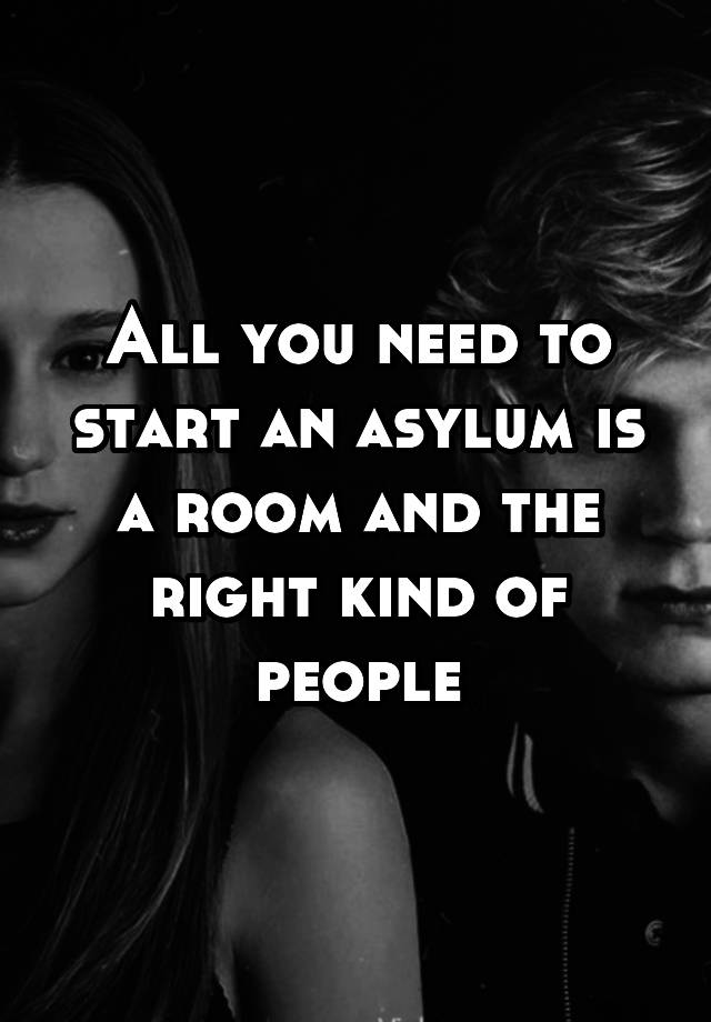 all-you-need-to-start-an-asylum-is-a-room-and-the-right-kind-of-people