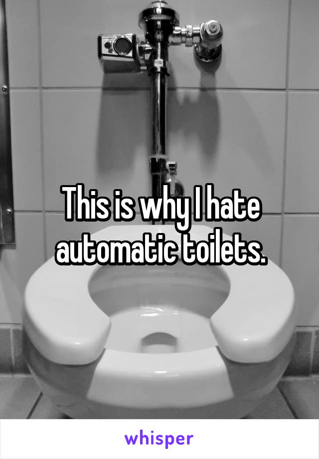 This is why I hate automatic toilets.