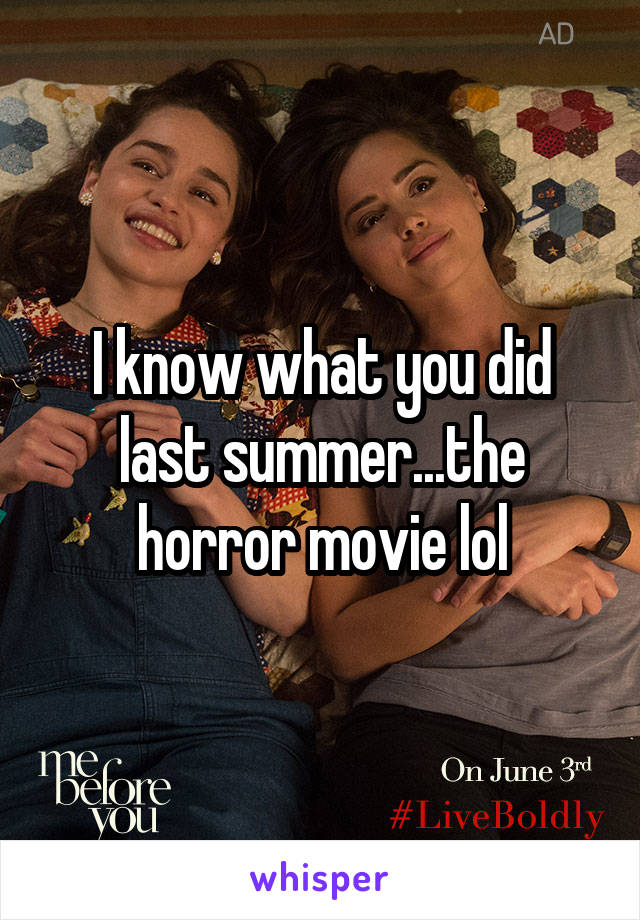 I know what you did last summer...the horror movie lol