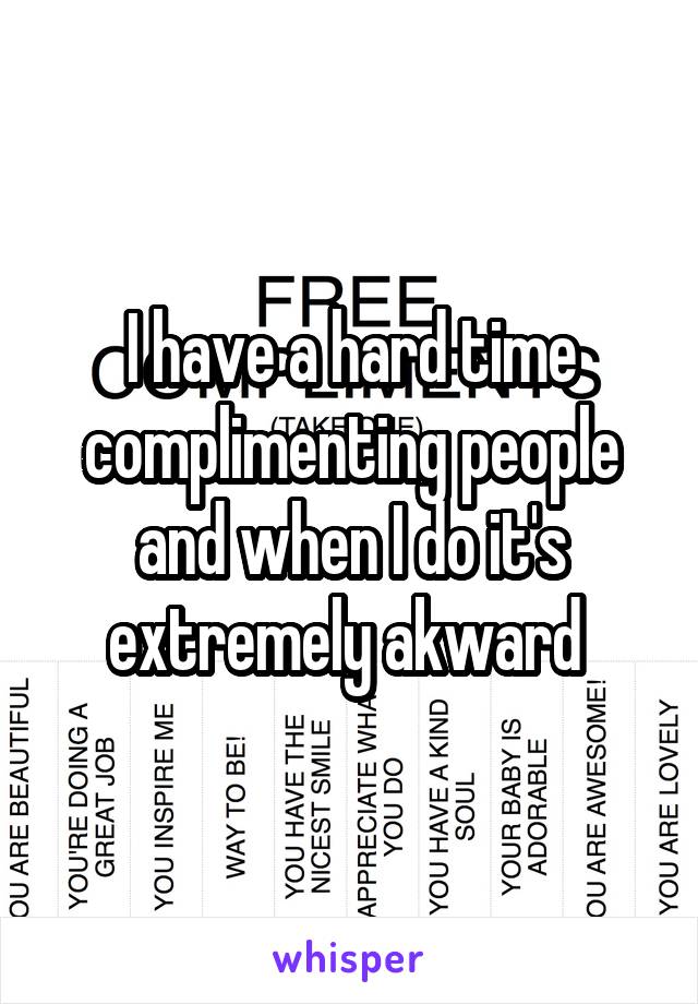 i-have-a-hard-time-complimenting-people-and-when-i-do-it-s-extremely-akward