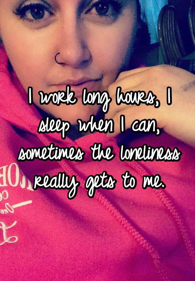 i-work-long-hours-i-sleep-when-i-can-sometimes-the-loneliness-really