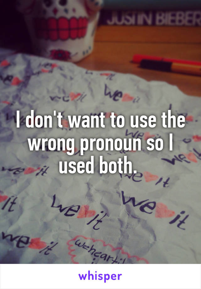 I don't want to use the wrong pronoun so I used both. 