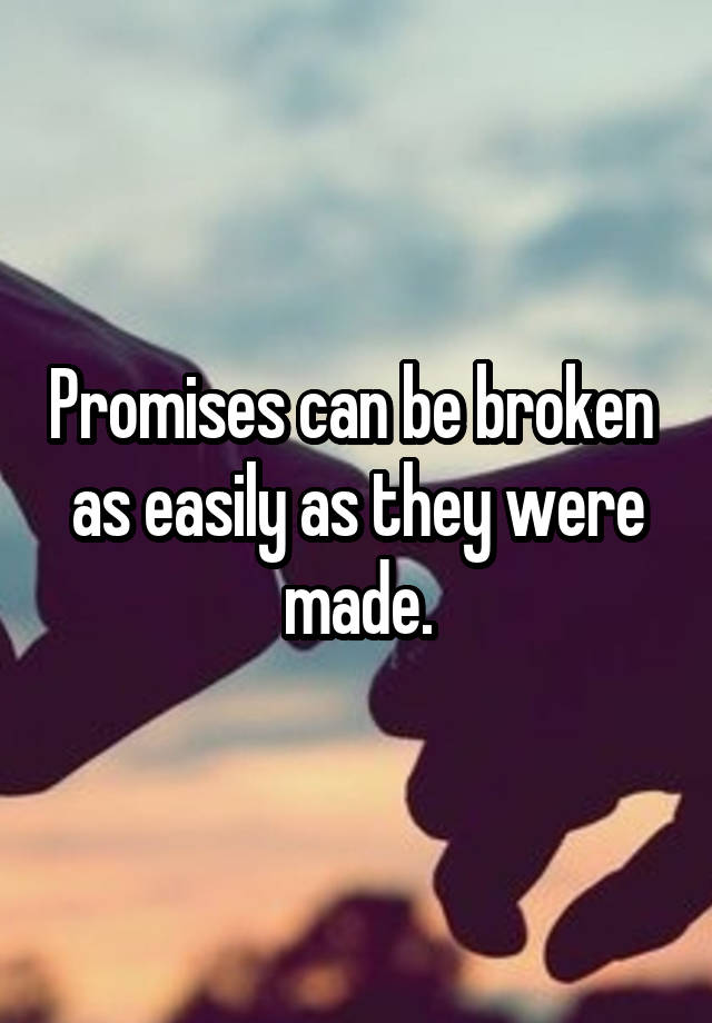 Promises Can Be Broken As Easily As They Were Made 