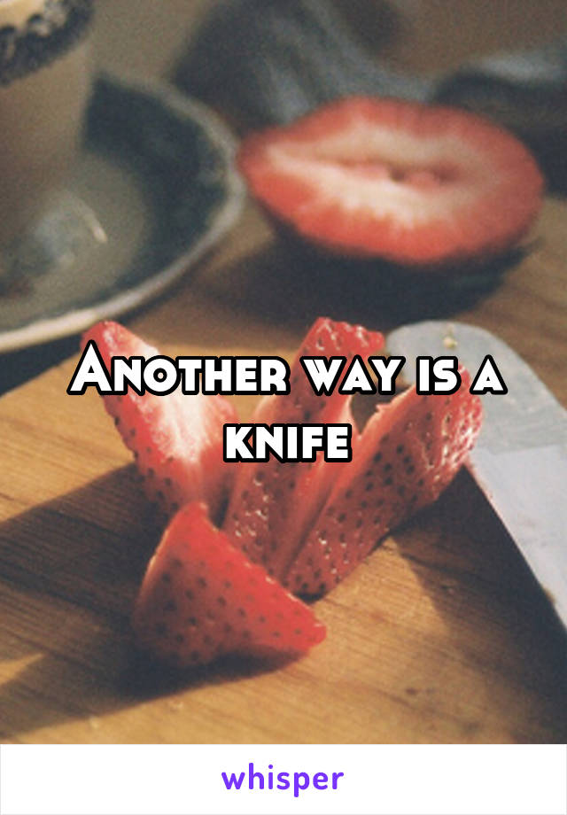 Another way is a knife