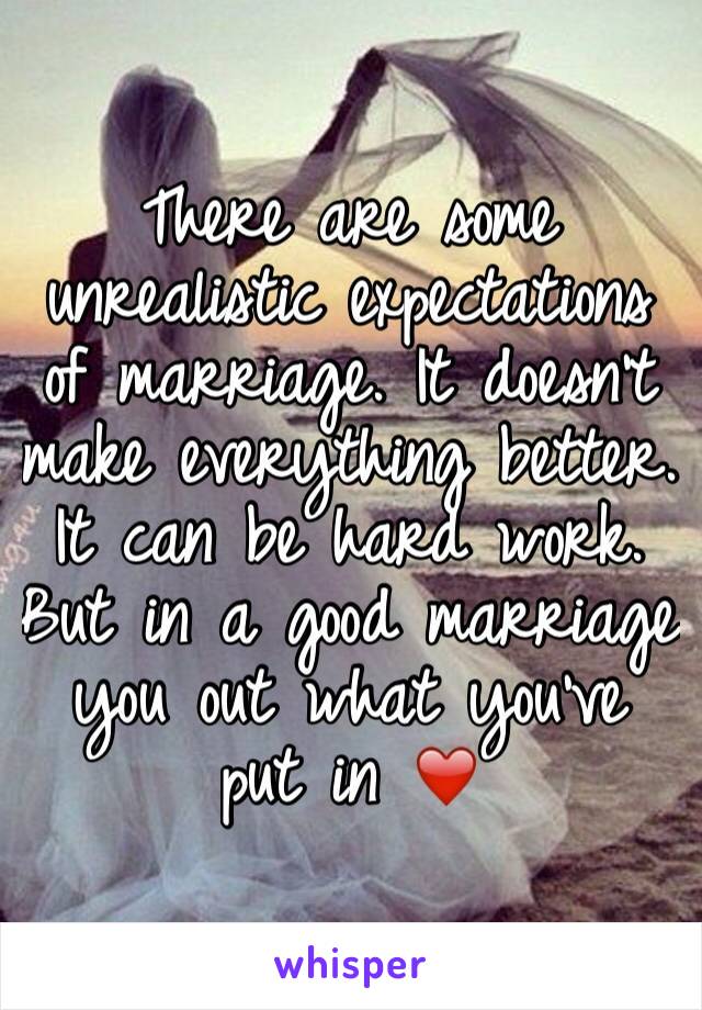 There are some unrealistic expectations of marriage. It doesn't make everything better. It can be hard work. But in a good marriage you out what you've put in ❤️