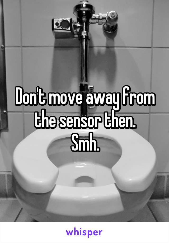 Don't move away from the sensor then.
Smh.