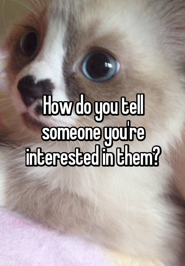 how-do-you-tell-someone-you-re-interested-in-them