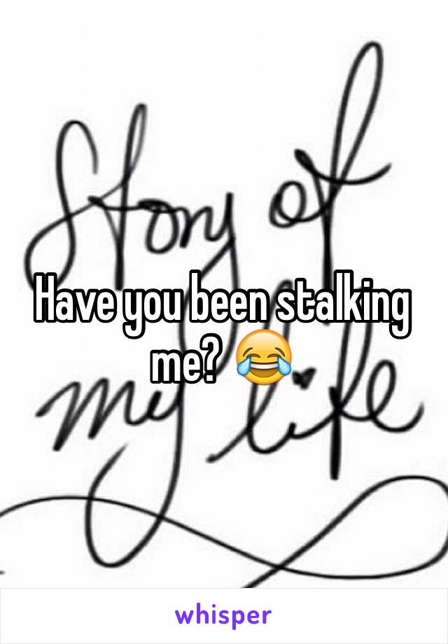 Have you been stalking me? 😂