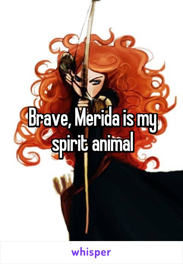 Brave, Merida is my spirit animal