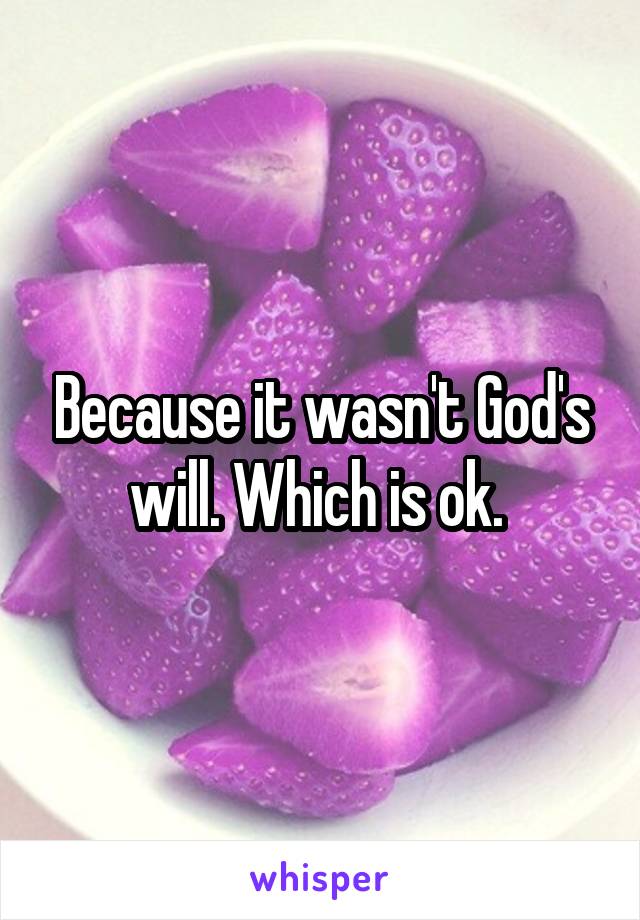 Because it wasn't God's will. Which is ok. 