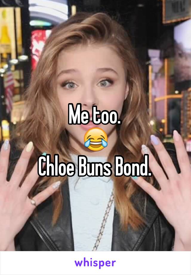Me too. 
😂
Chloe Buns Bond.