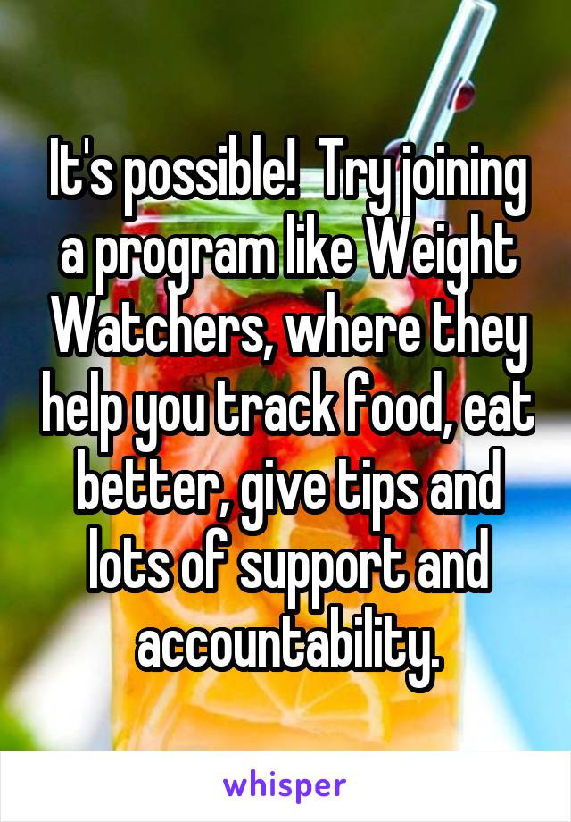 It's possible!  Try joining a program like Weight Watchers, where they help you track food, eat better, give tips and lots of support and accountability.