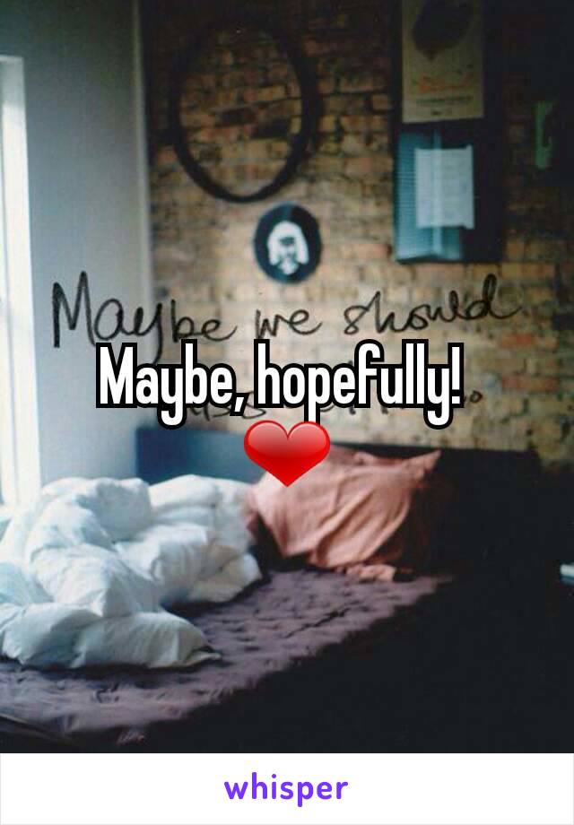 Maybe, hopefully! 
❤