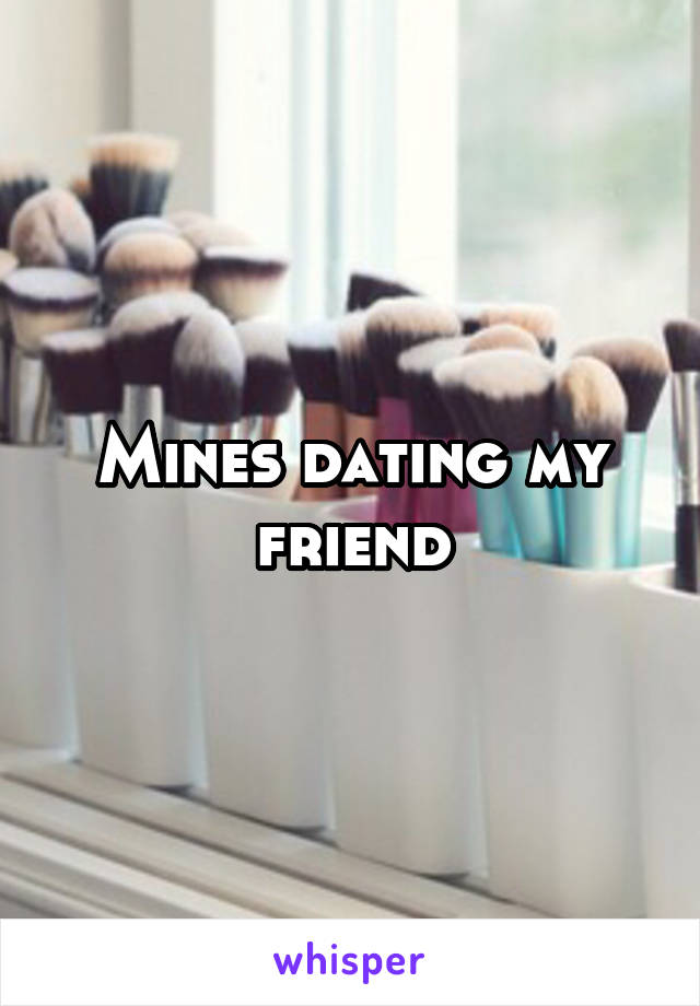 Mines dating my friend