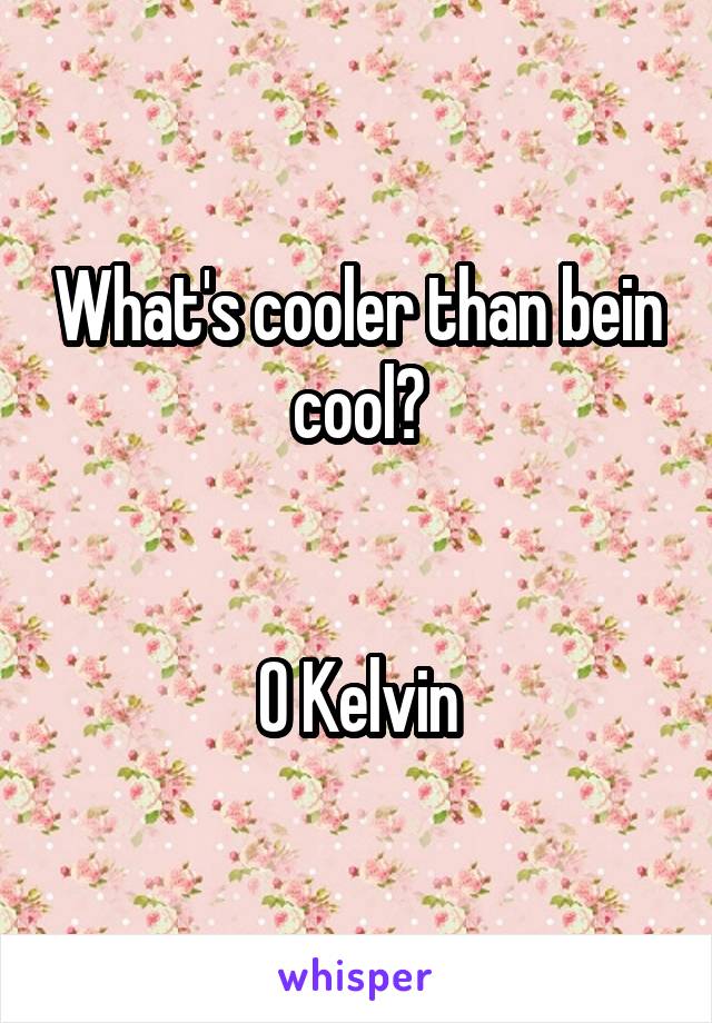 What's cooler than bein cool?


0 Kelvin