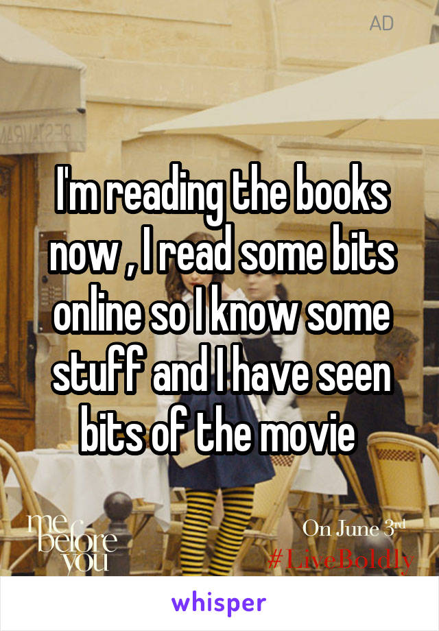 I'm reading the books now , I read some bits online so I know some stuff and I have seen bits of the movie 
