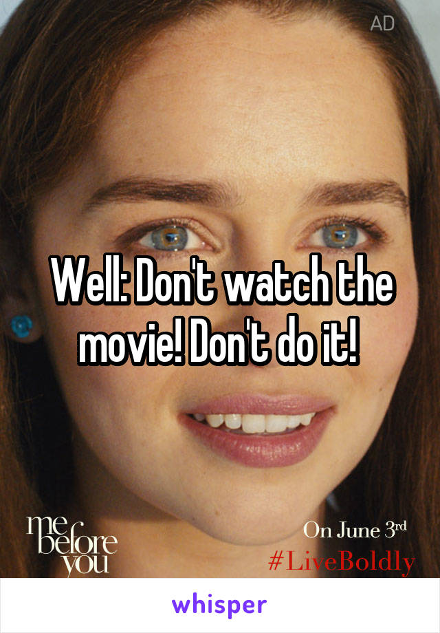 Well: Don't watch the movie! Don't do it! 