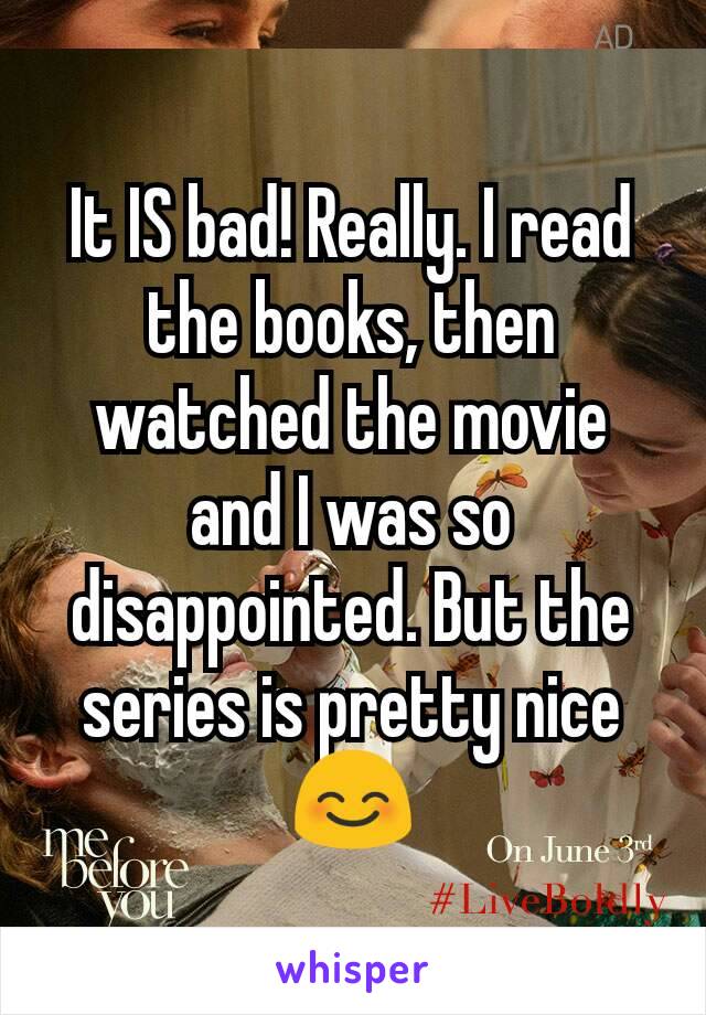 It IS bad! Really. I read the books, then watched the movie and I was so disappointed. But the series is pretty nice 😊