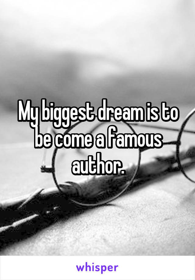 My biggest dream is to be come a famous author.